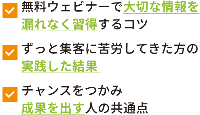 無料ウェビナーで大切な情報を漏れなく習得するコツ ずっと集客に苦労してきた方の実践した結果 チャンスをつかみ成果を出す人の共通点