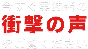 今すぐ実践者の衝撃の声をご覧ください