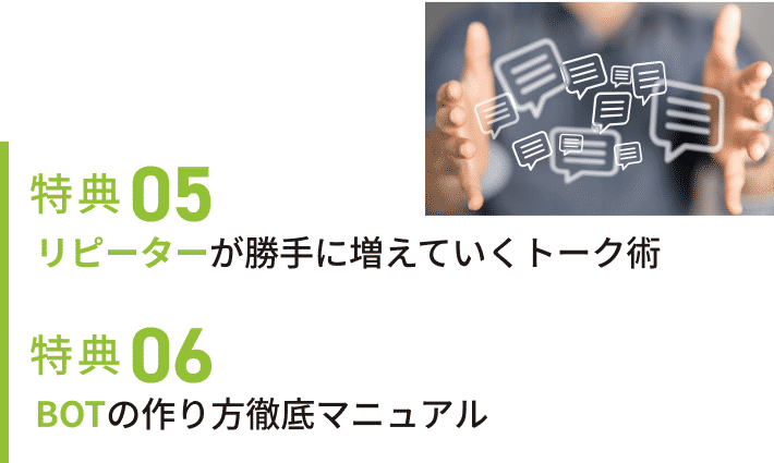 特典05 リピーターが勝手に増えていくトーク術 特典06 BOTの作り方徹底マニュアル